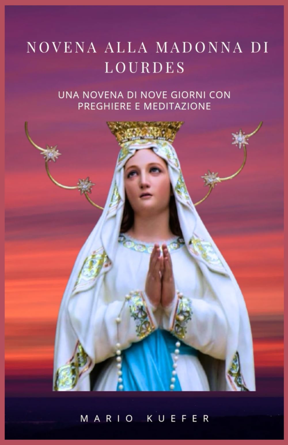 NOVENA ALLA MADONNA DI LOURDES: UNA NOVENA DI NOVE GIORNI CON PREGHIERE E MEDITAZIONE