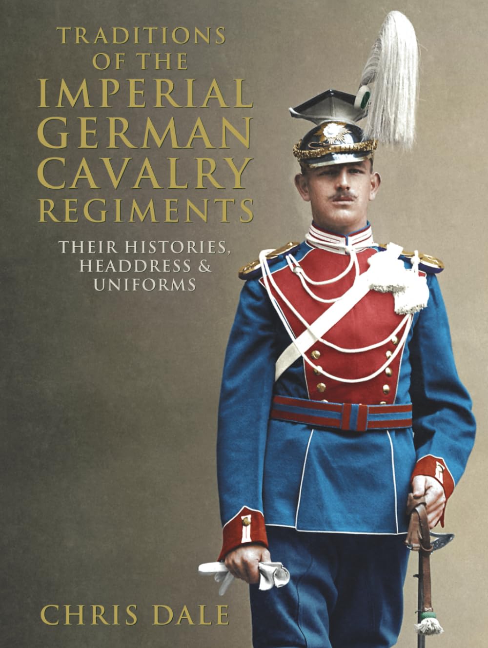 Traditions of the Imperial German Cavalry Regiments: their Histories, Headdress and Uniforms (Imperial German Armed Forces and Military History)