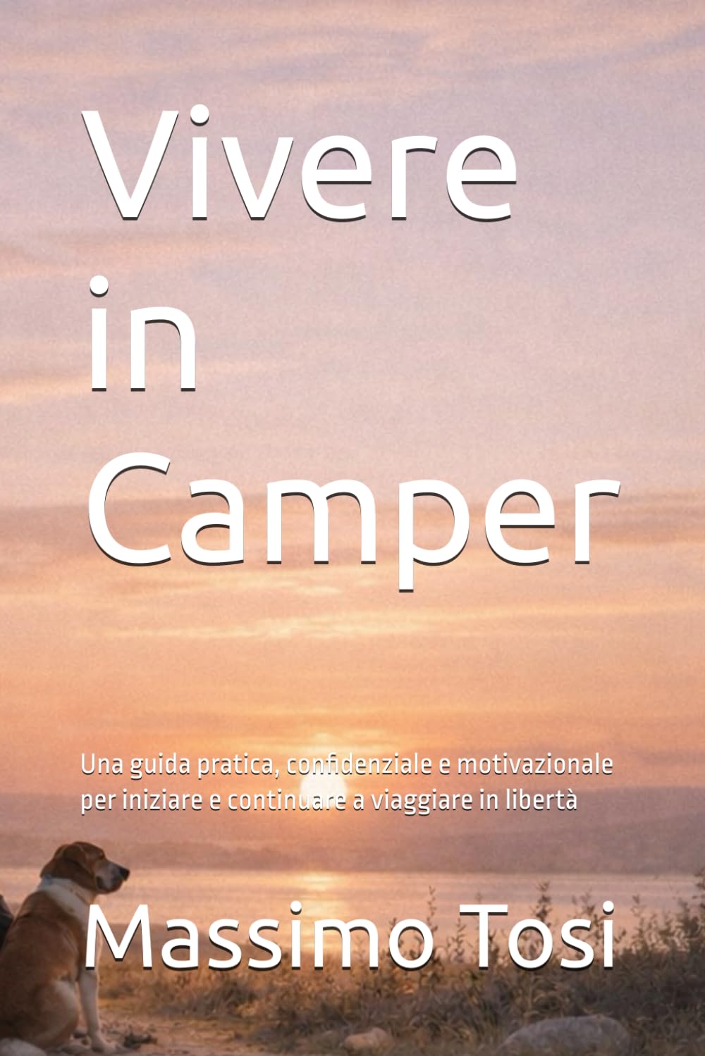 Vivere in Camper: Una guida pratica, confidenziale e motivazionale per iniziare e continuare a viaggiare in libertà (Vivere e viaggiare in camper)