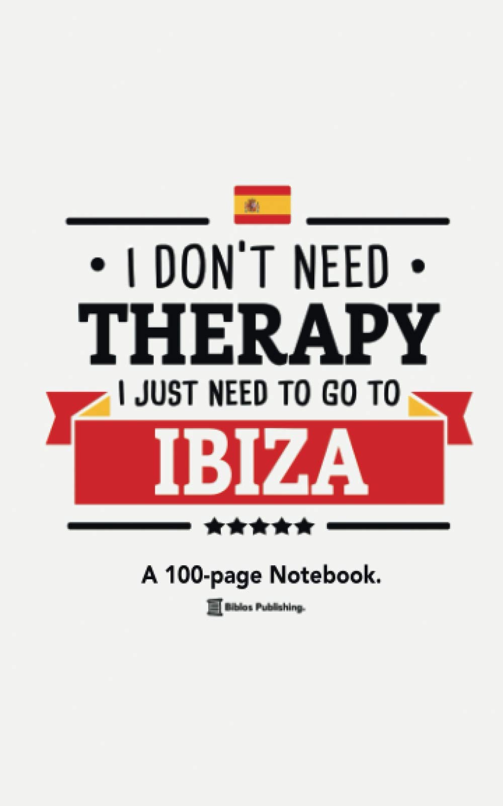 I Don't Need Therapy, I Just Need To Go To Ibiza: A 100-page Premium Notebook For Spain Enthusiasts.