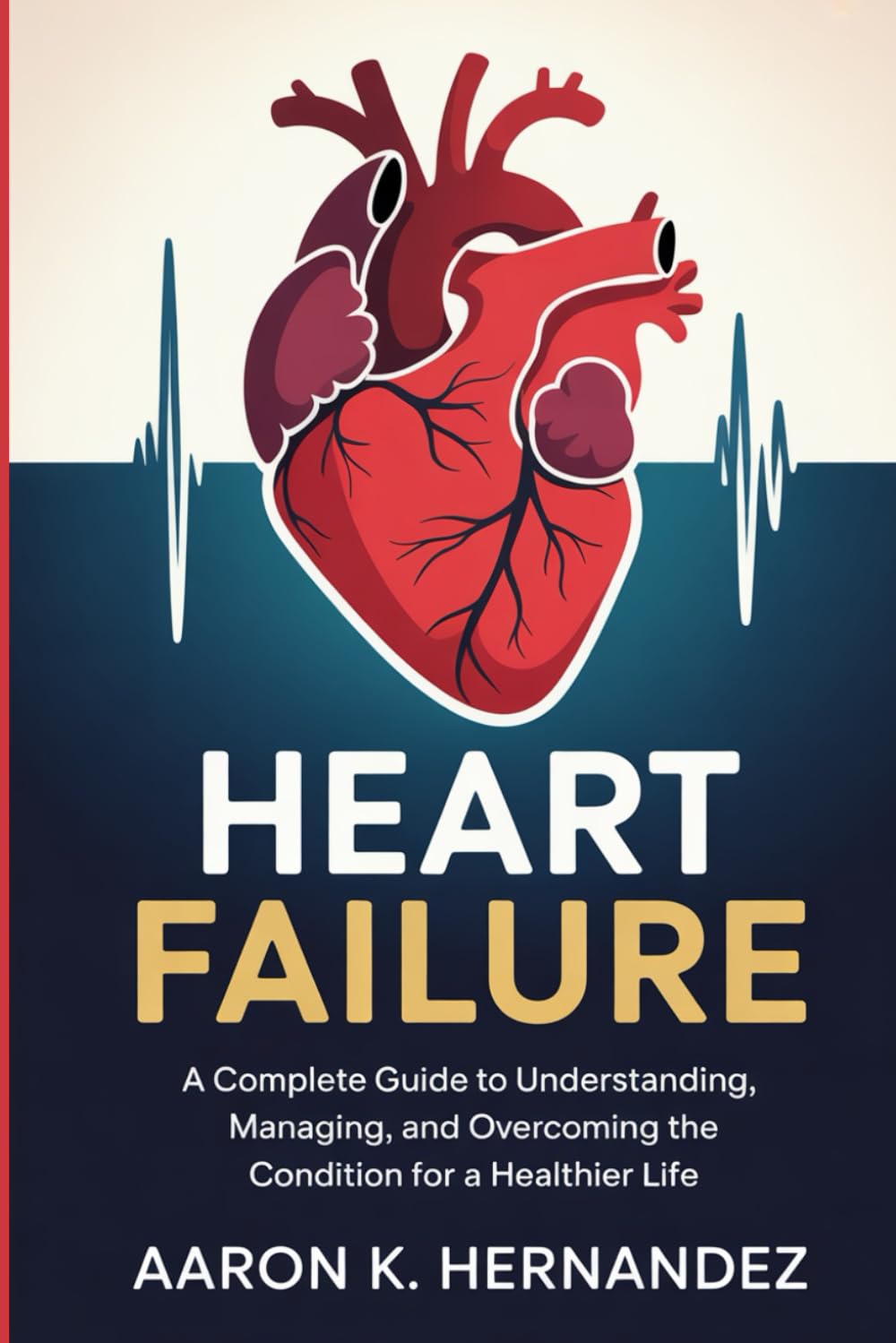 Heart Failure: A Complete Guide to Understanding, Managing, and Overcoming the Condition for a Healthier Life.