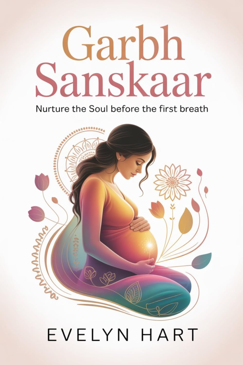 Garbh Sanskaar: An Ancient Indian Guide to Conscious Pregnancy and Soulful Birth (Complete Parenting Guide)