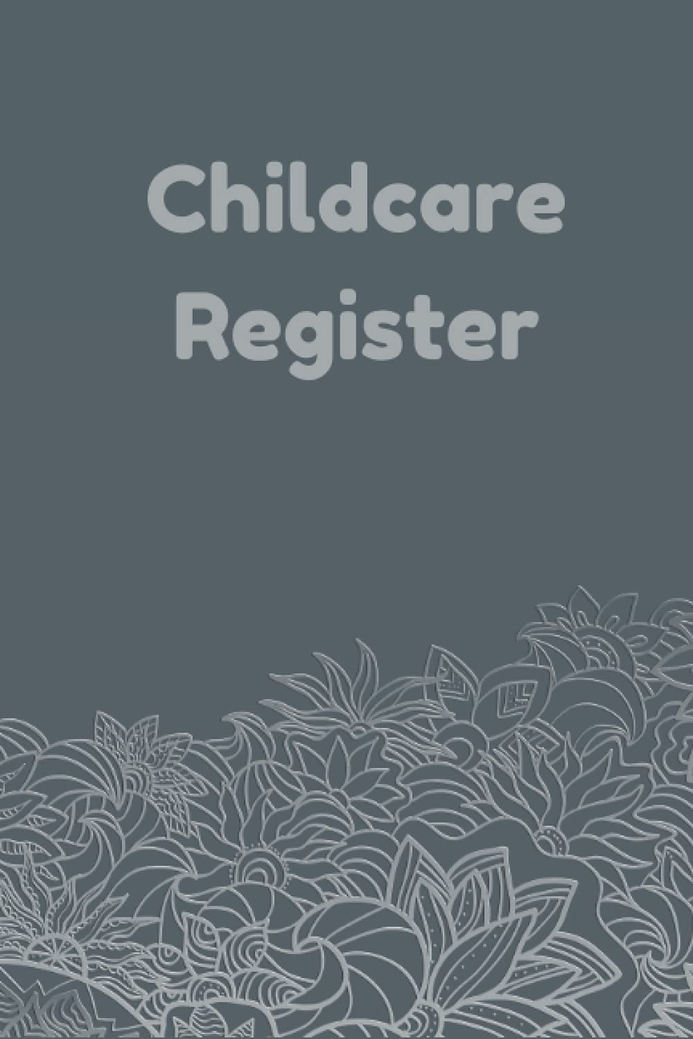 Childcare Register: Daily Sign In And Out Registration Log Book For Babysitters, Daycares, Childminders Attendance Logbook