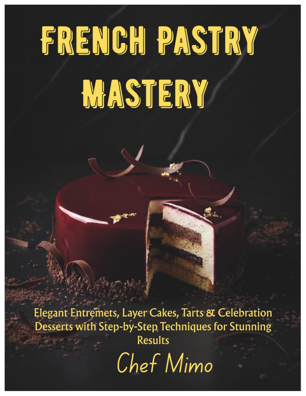 French Pastry Mastery: Elegant Entremets, Layer Cakes, Tarts & Celebration Desserts with Step-by-Step Techniques for Stunning Results