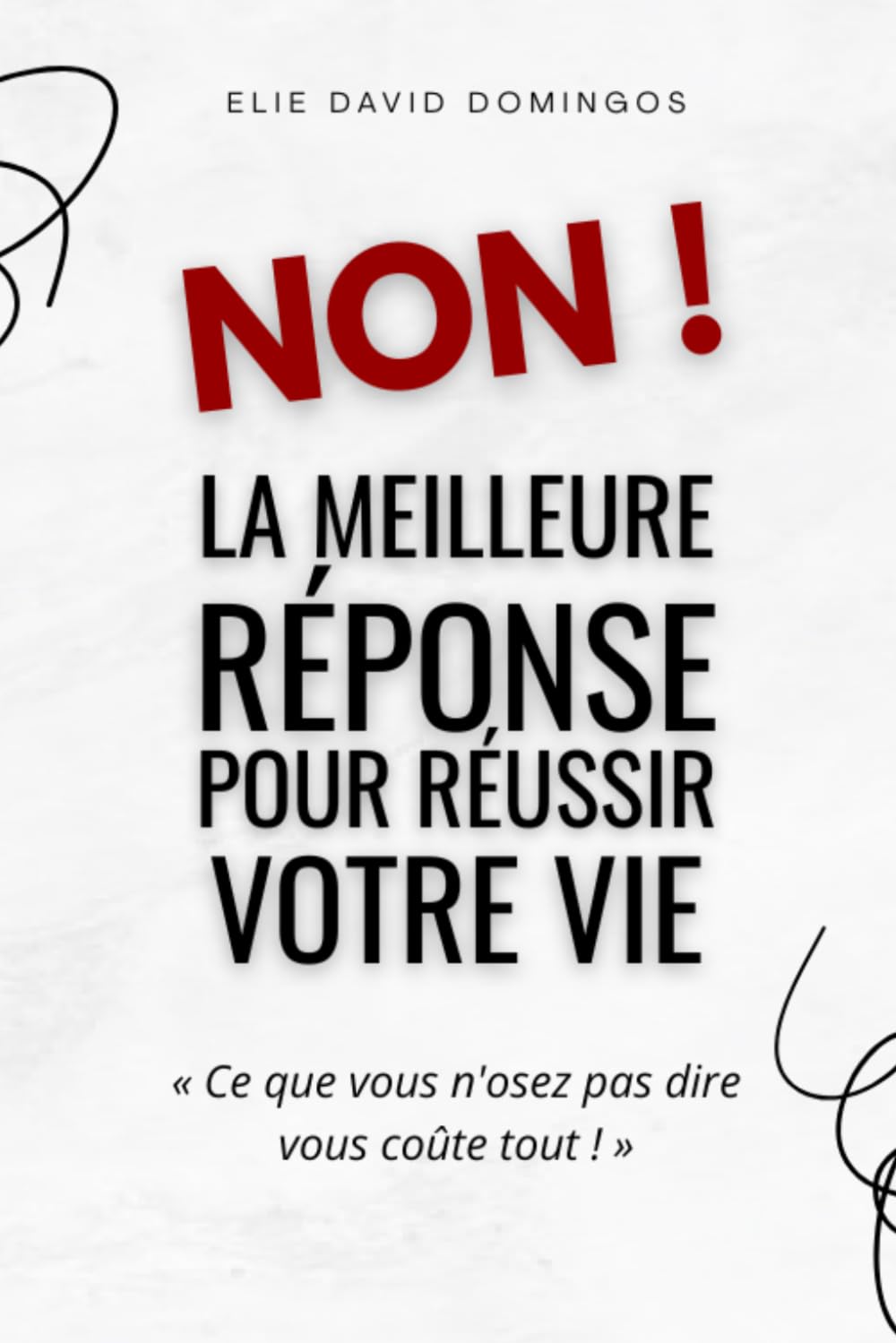 NON ! La meilleure réponse pour réussir votre vie !: « Ce que vous n'osez pas dire vous coûte tout »