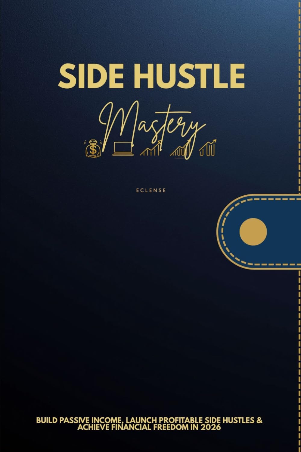 Side Hustle Mastery: Build Passive Income, Launch Profitable Side Hustles & Achieve Financial Freedom in 2026