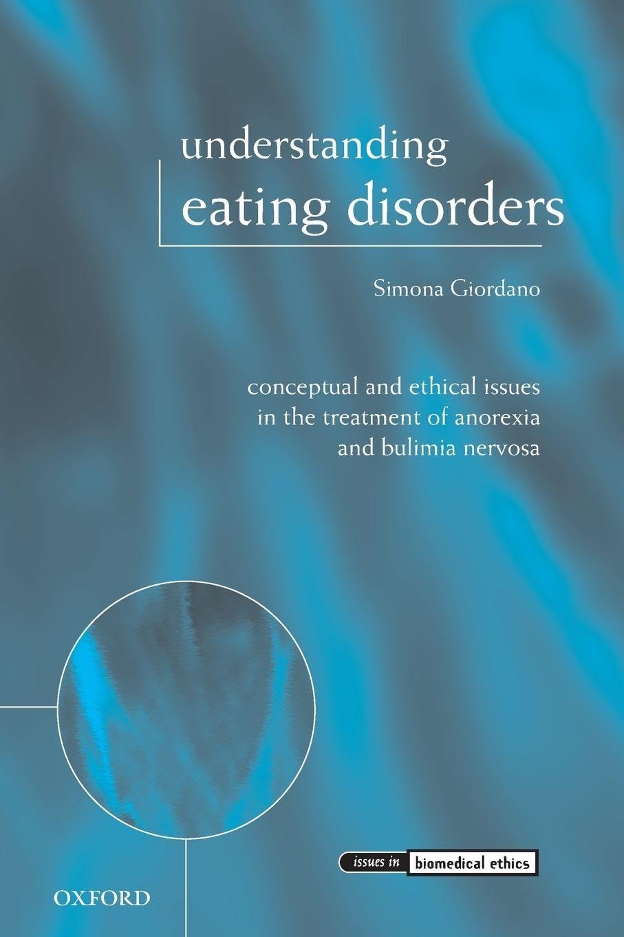 Understanding Eating Disorders: Conceptual and Ethical Issues in the Treatment of Anorexia and Bulimia Nervosa (Issues in Biomedical Ethics)