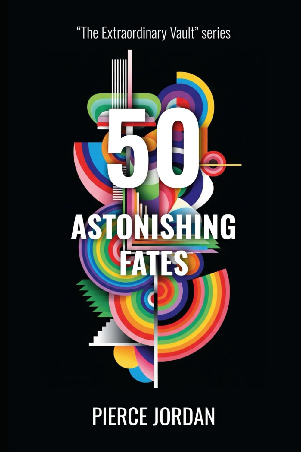 50 Astonishing Fates: Incredible Lives Shaped by Destiny, Chance, and the Unexpected (The Extraordinary Vault)