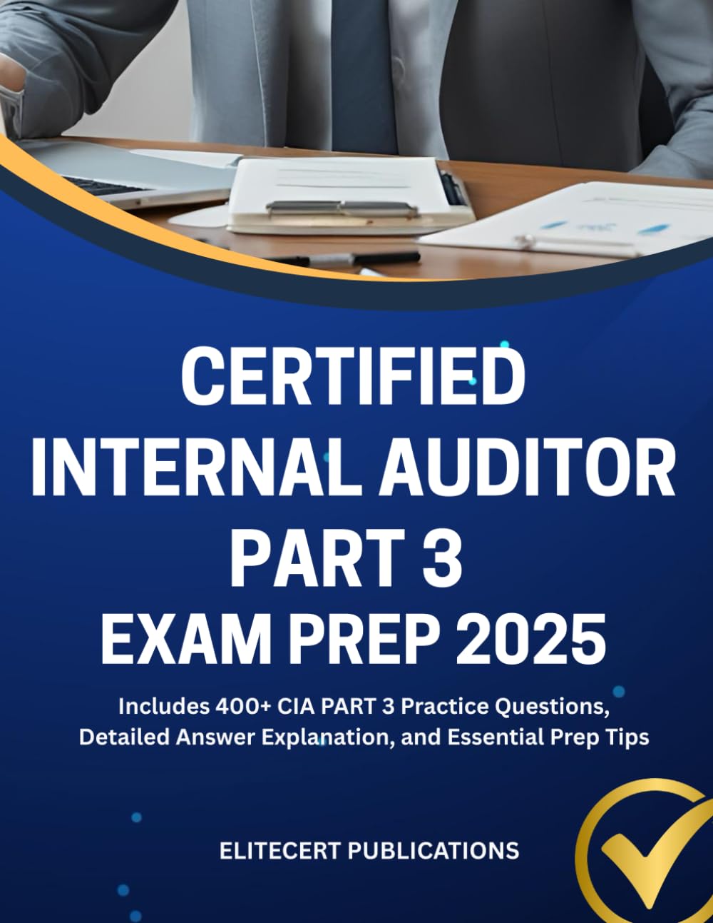 CERTIFIED INTERNAL AUDITOR PART 3 EXAM PREP 2025: Includes 400+ CIA PART 3 Practice Questions, Detailed Answer Explanation, and Essential Prep Tips (CIA exams)