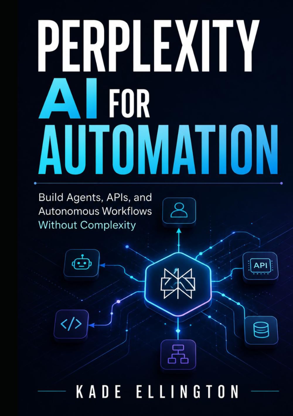 Perplexity AI for Automation: Build Agents, APIs, and Autonomous Workflows Without Complexity