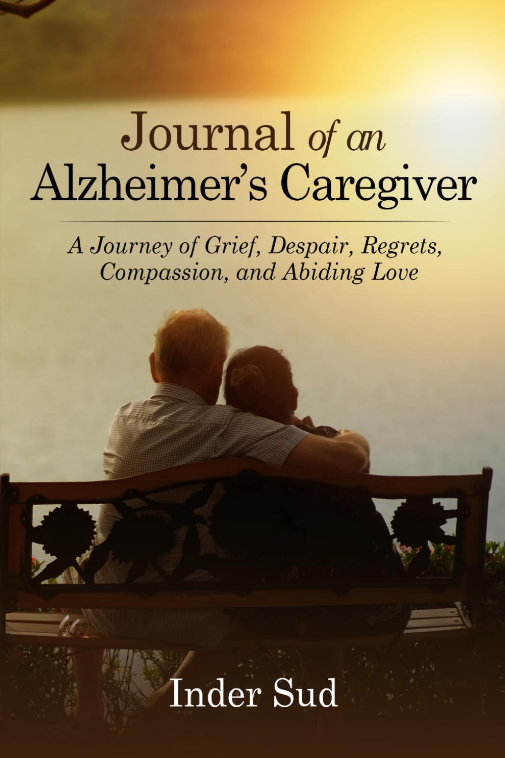 Journal of an Alzheimer’s Caregiver: A Journey of Grief, Despair, Regrets, Compassion, and Abiding Love