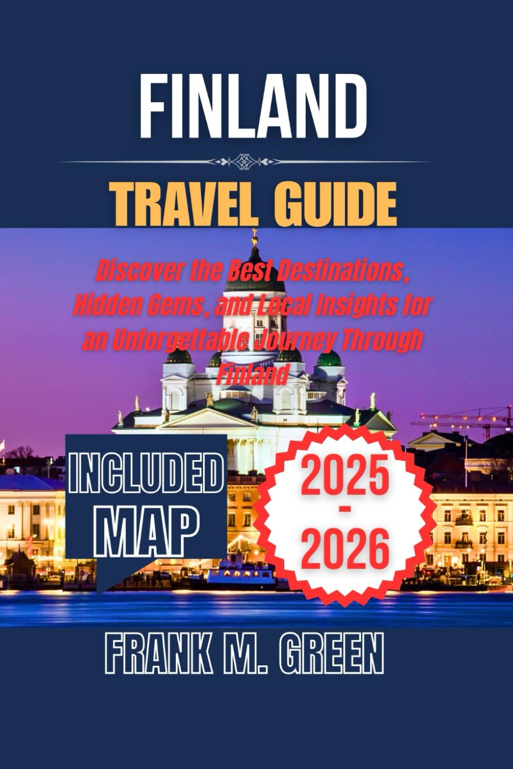 FINLAND TRAVEL GUIDE 2025-2026: Discover the Best Destinations, Hidden Gems, and Local Insights for an Unforgettable Journey Through Finland