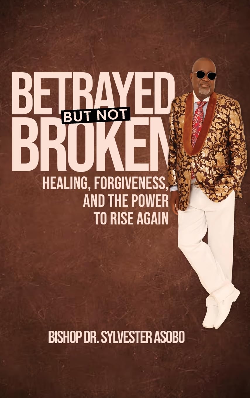 BETRAYED BUT NOT BROKEN: Healing, Forgiveness, and the Power to Rise Again