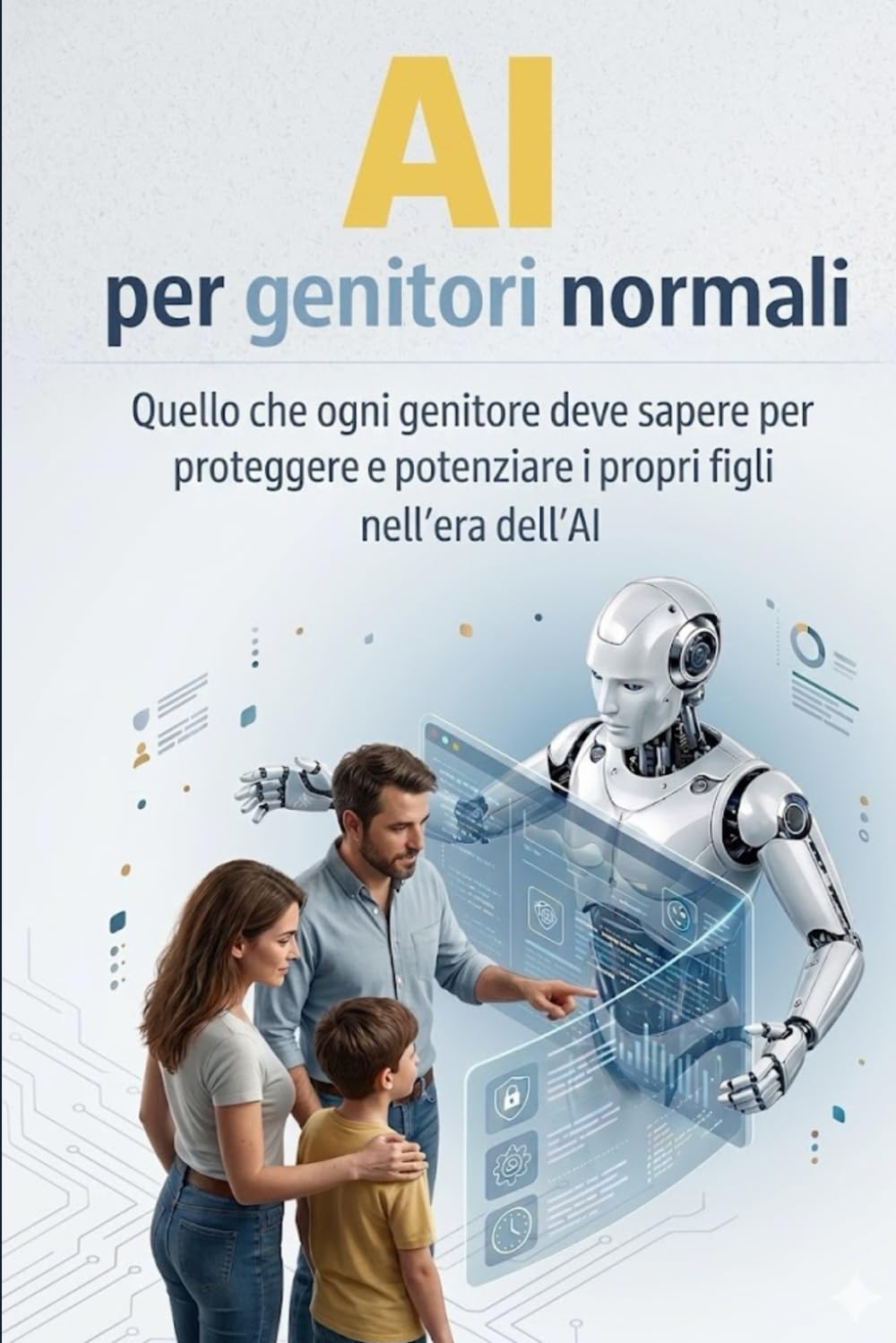 Ai per genitori normali: Quello che i genitori di studenti tra i 10 e i 17 anni devono sapere per proteggere e guidare i propri figli nell'era dell'intelligenza artificiale (Ai per Normali)