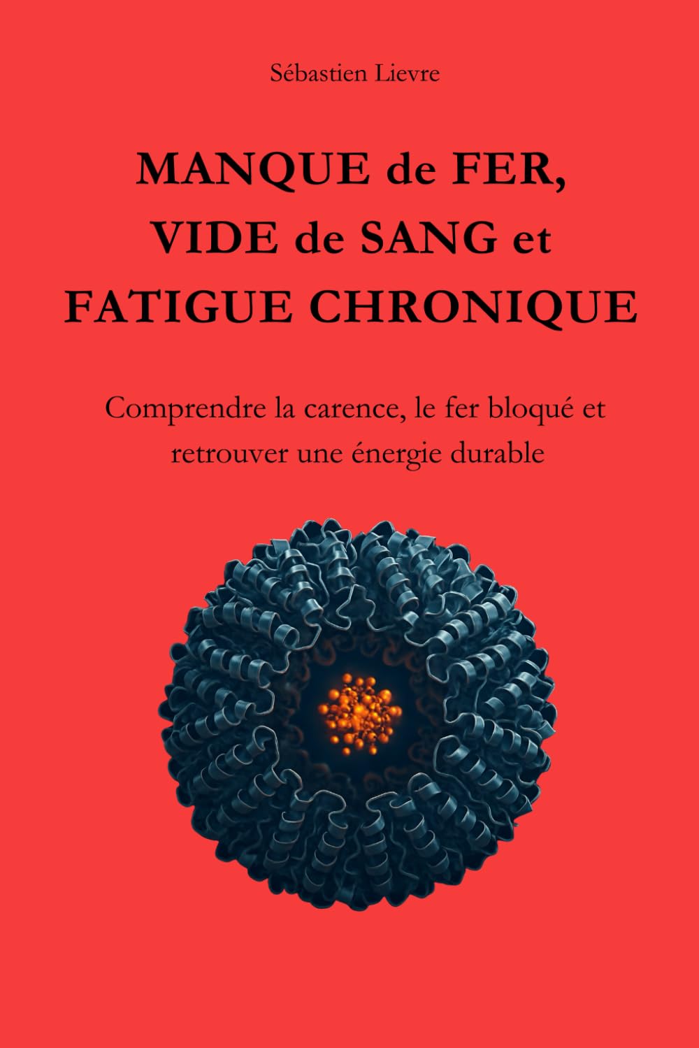 MANQUE DE FER, VIDE DE SANG ET FATIGUE CHRONIQUE: Comprendre la carence, le fer bloqué et retrouver une énergie durable