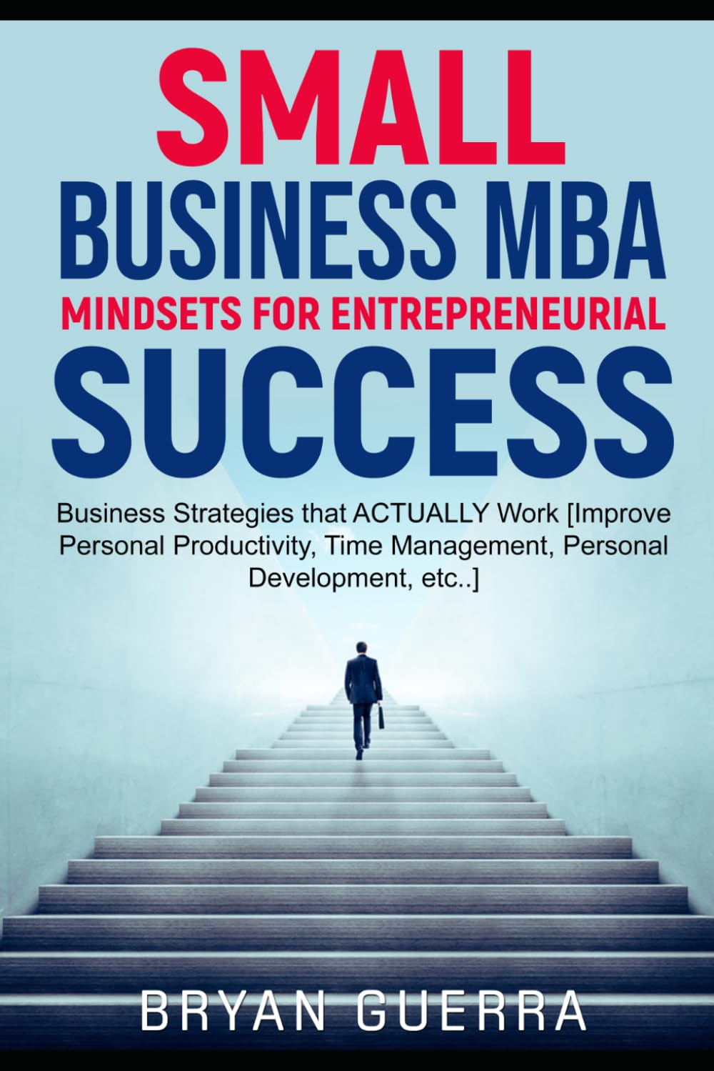 Small Business MBA - Mindsets for Entrepreneurial Success: Business Strategies that ACTUALLY Work [Improve Personal Productivity, Time Management, Personal Development, etc..]