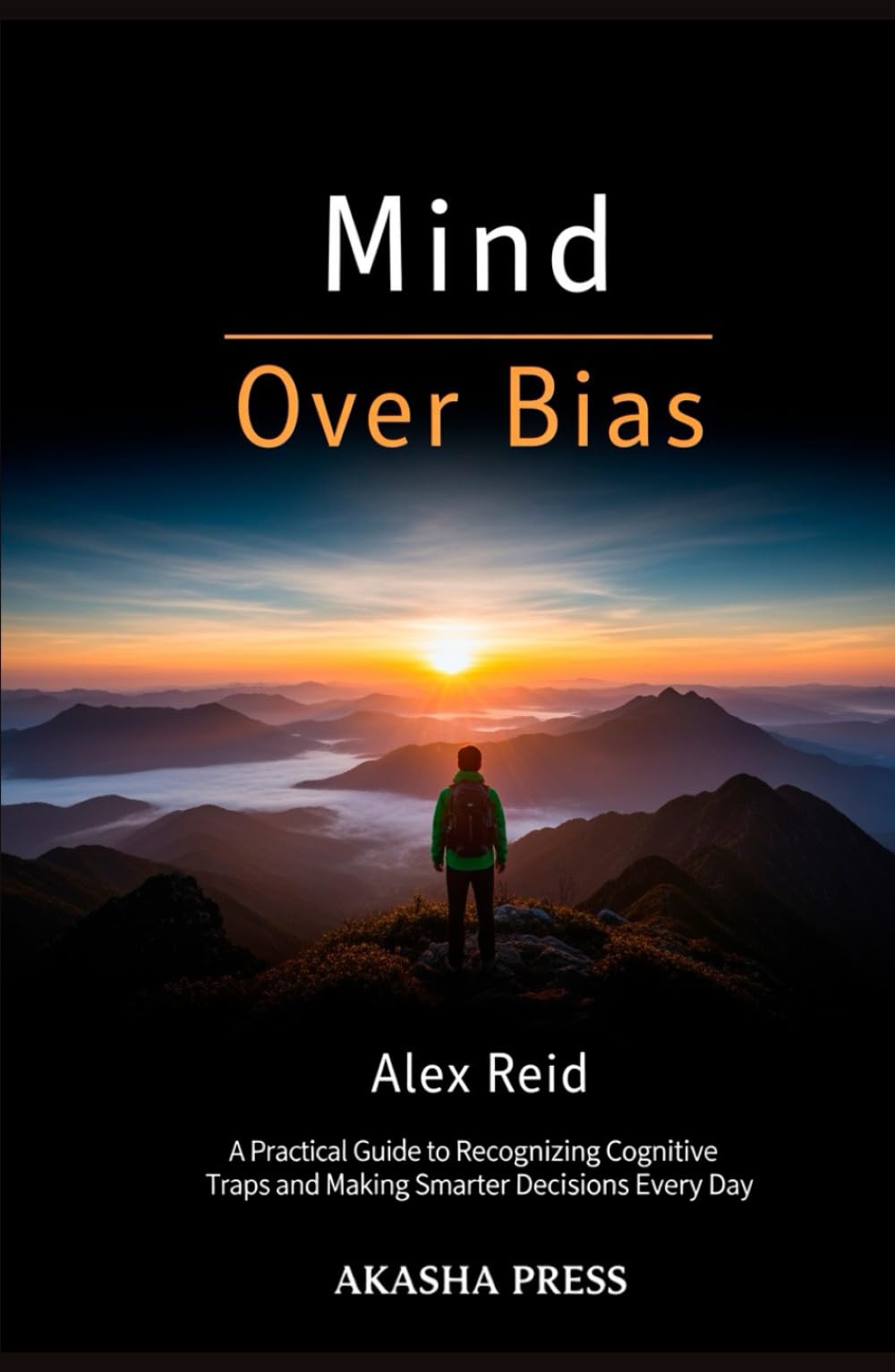 Mind Over Bias: A Practical Guide to Recognizing Cognitive Traps and Making Smarter Decisions Every Day