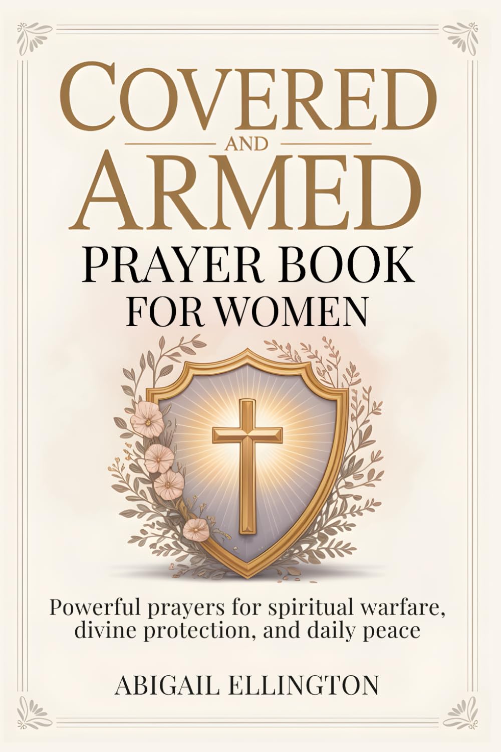 Covered and Armed Prayer Book for Women: Powerful Prayers for Spiritual Warfare, Divine Protection, and Daily Peace