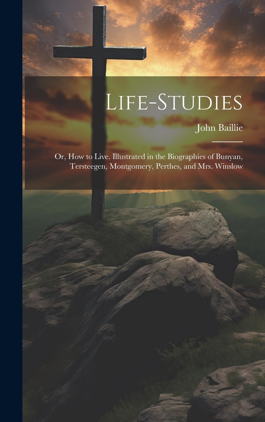Life-studies: Or, How to Live. Illustrated in the Biographies of Bunyan, Tersteegen, Montgomery, Perthes, and Mrs. Winslow