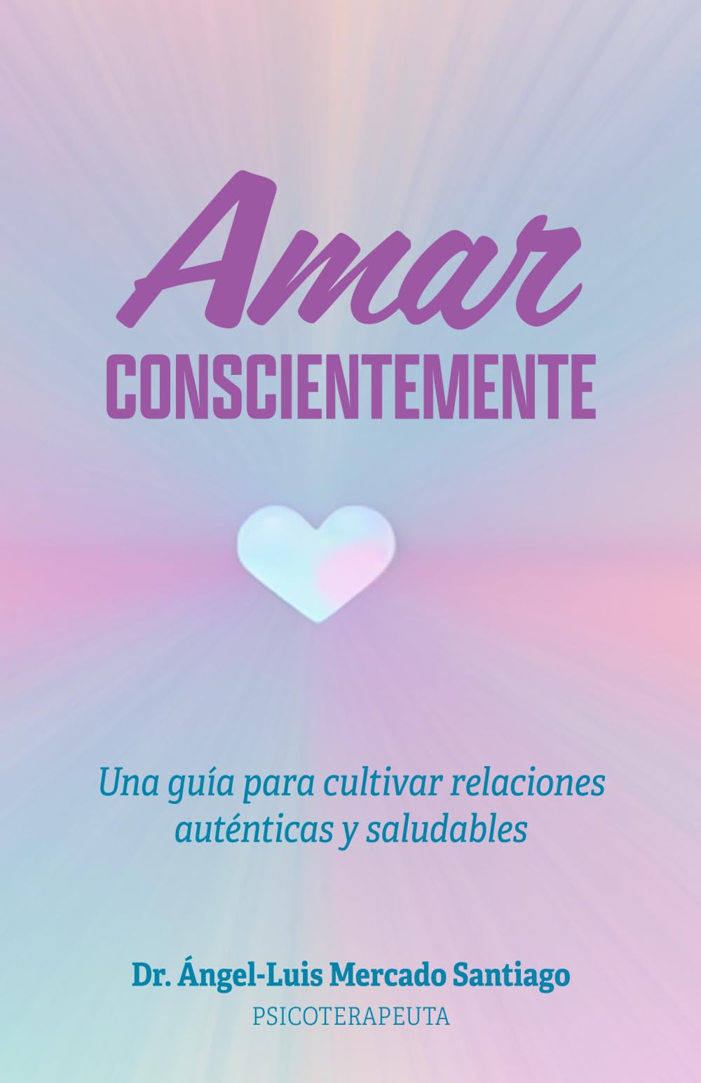 AMAR CONSCIENTEMENTE: Una guía para cultivar relaciones auténticas y saludables