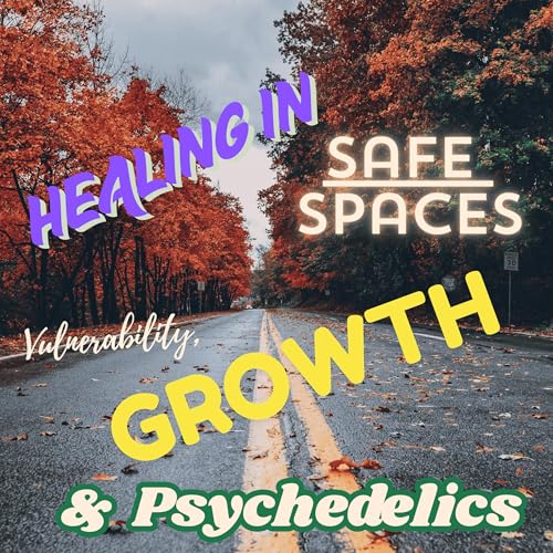 Healing in Safe Spaces: Vulnerability, Growth, and Psychedelics