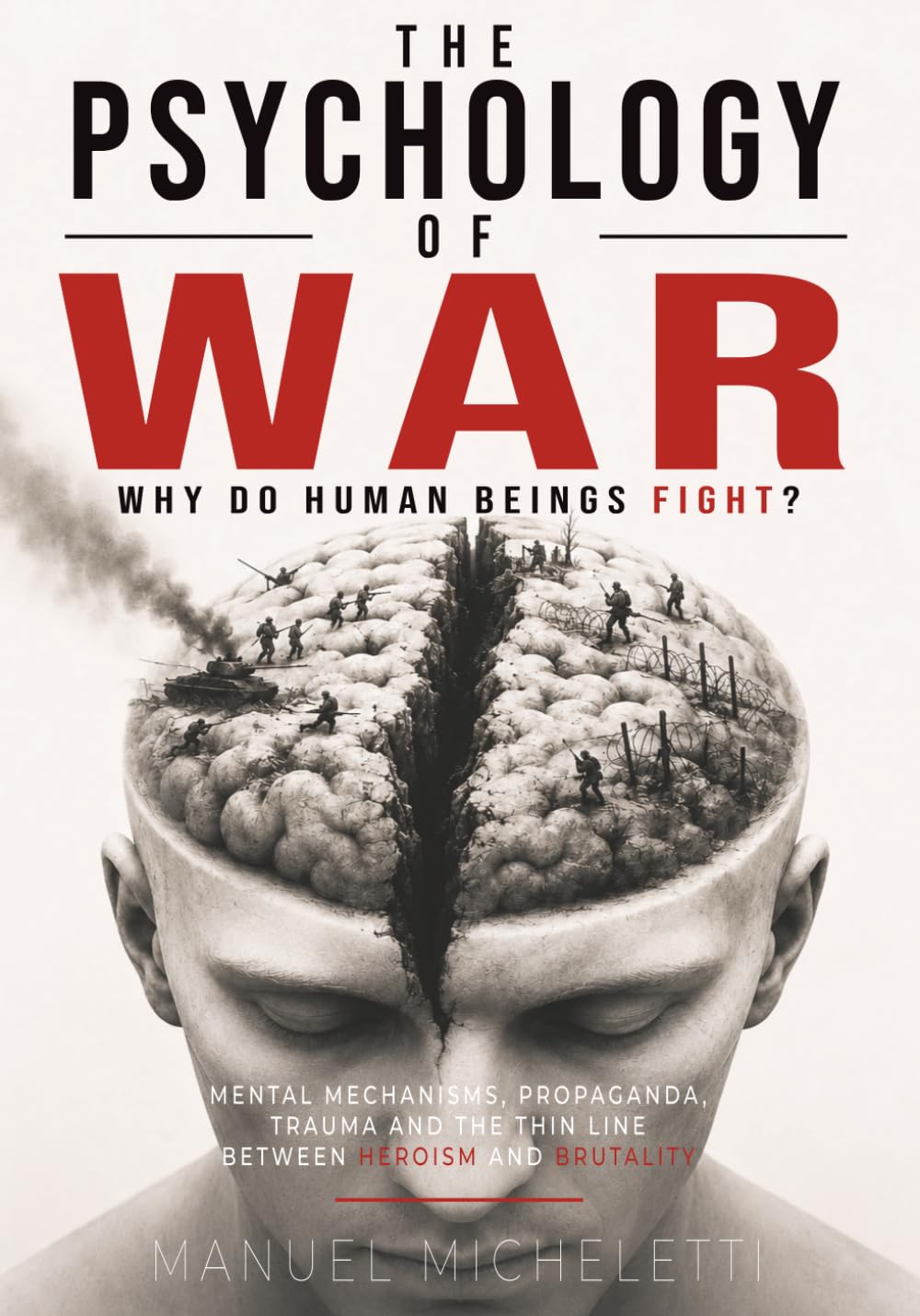 The Psychology of War. Why Do Human Beings Fight?: Mental Mechanisms, Propaganda, Trauma and the Thin Line Between Heroism and Brutality