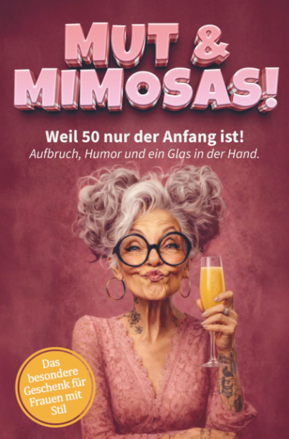 Mut & Mimosas - Weil 50 nur der Anfang ist! Aufbruch, Humor und ein Glas in der Hand: Das freche Mitmachbuch für Frauen ab 50 - Zum Ausfüllen, Lachen und Feiern des Lebens