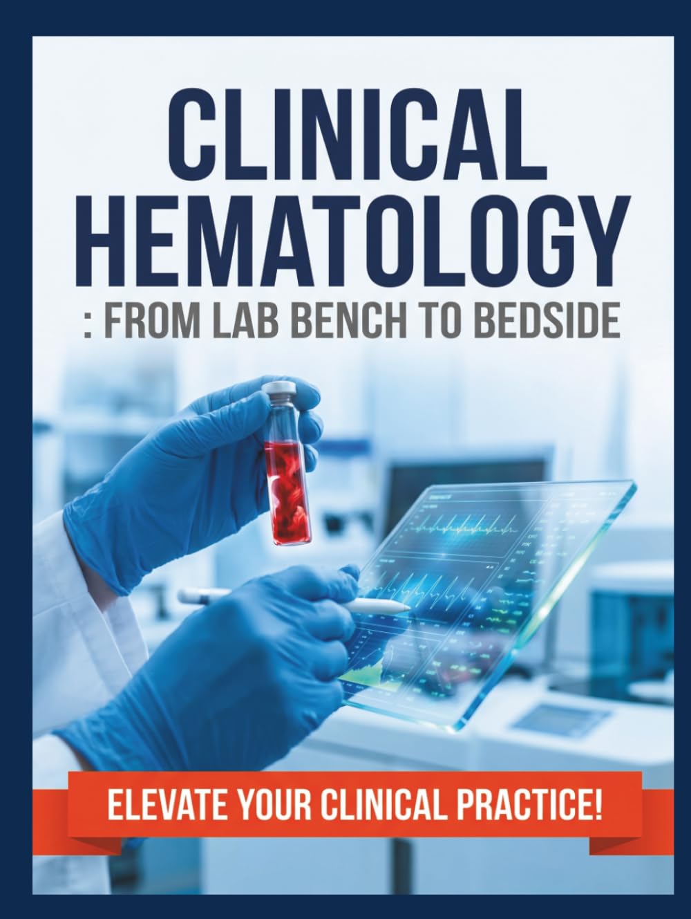 Clinical Hematology: From Lab Bench to Bedside: A Comprehensive, Step-by-Step Guide to Blood Disorders, Laboratory Interpretation, and Diagnostic Reasoning