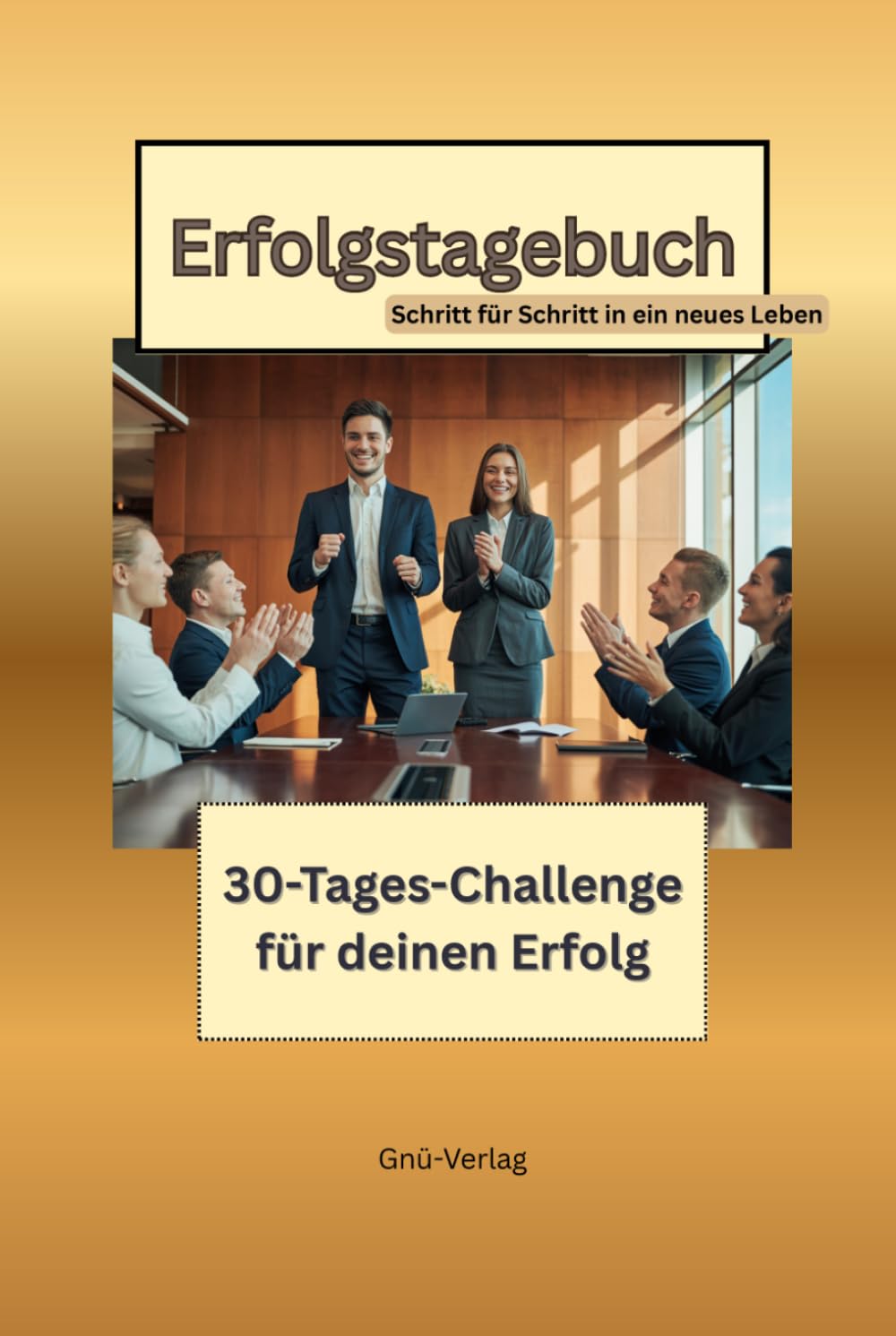 Erfolgstagebuch - 30-Tages-Challenge für deinen Erfolg: Schritt für Schritt in ein neues Leben
