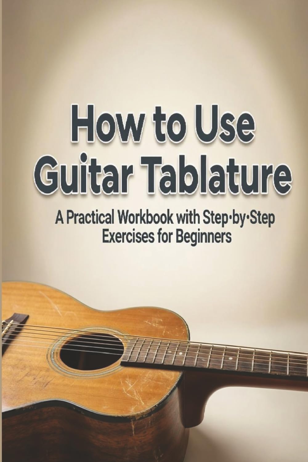 How to Read Guitar Tabs: A Step-by-Step Beginner Workbook for Reading Guitar Tablature, Learning Techniques, and Writing Your Own Tabs