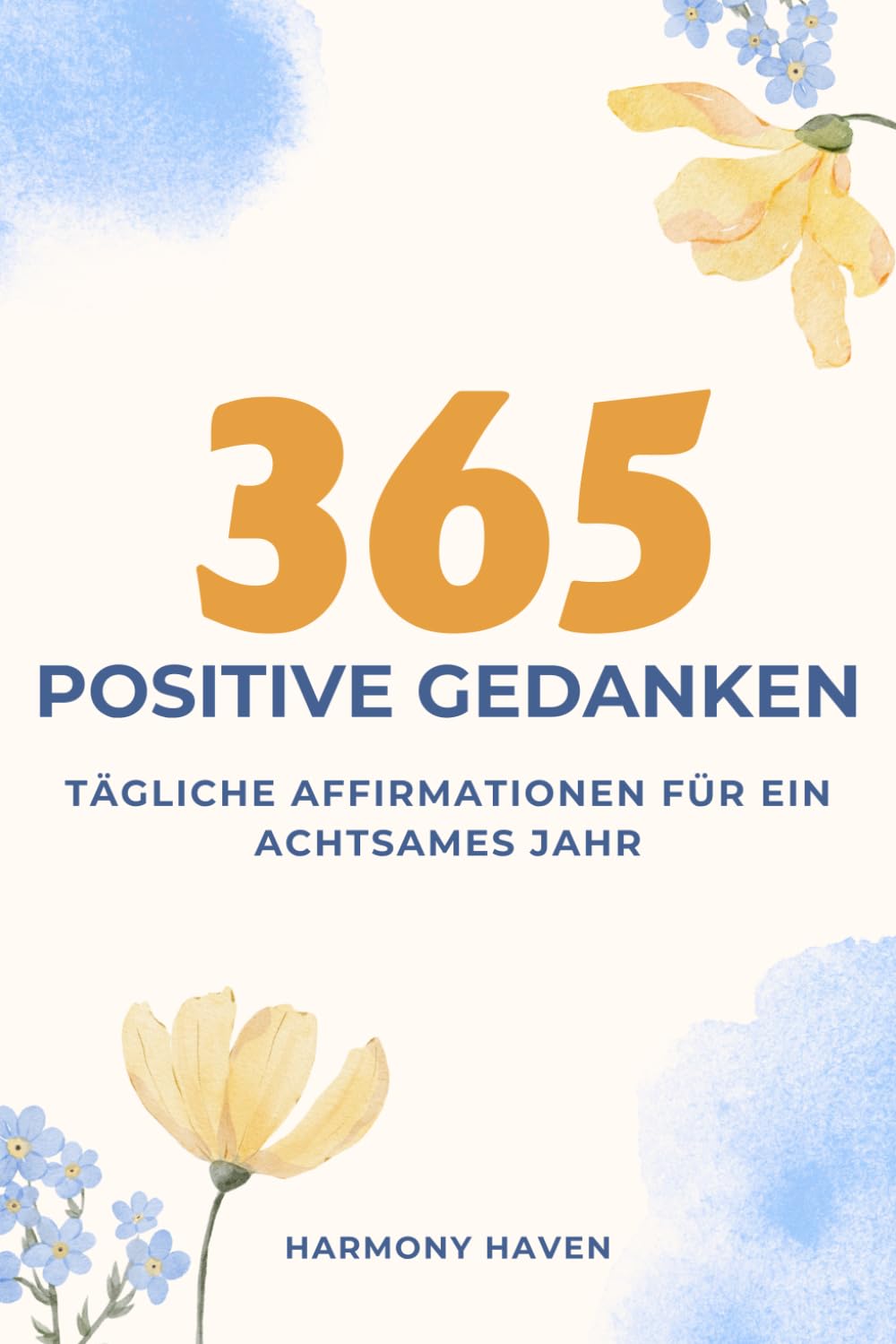 365 POSITIVE GEDANKEN: TÄGLICHE AFFIRMATIONEN FÜR EIN ACHTSAMES JAHR