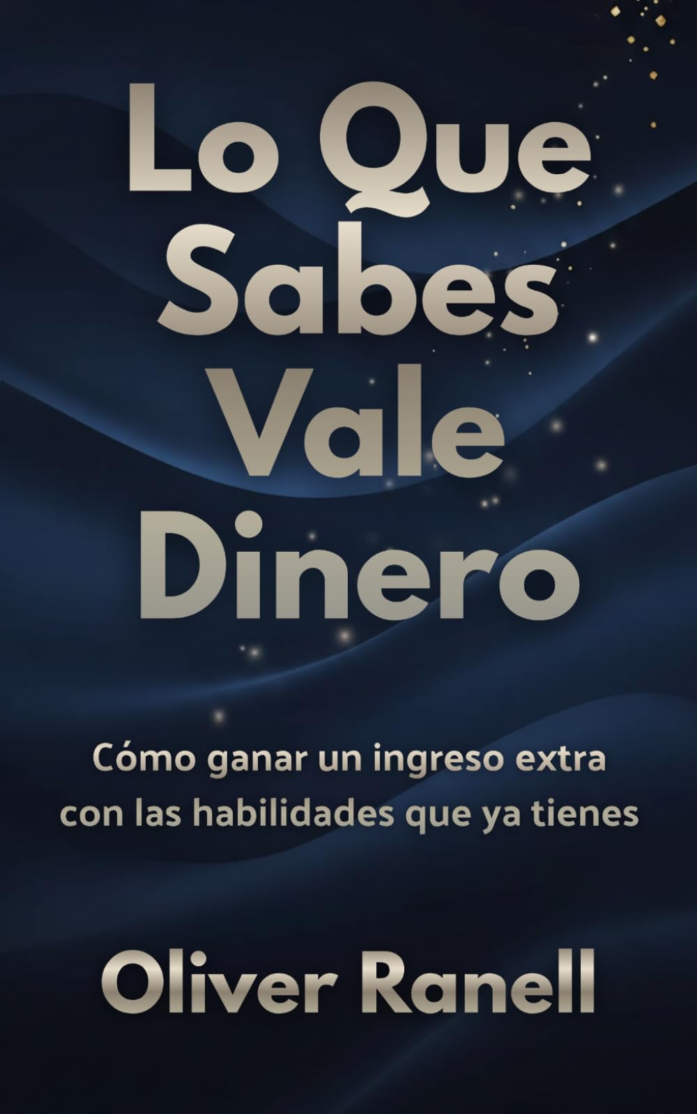Lo Que Sabes Vale Dinero: Cómo ganar un ingreso extra con las habilidades que ya tienes