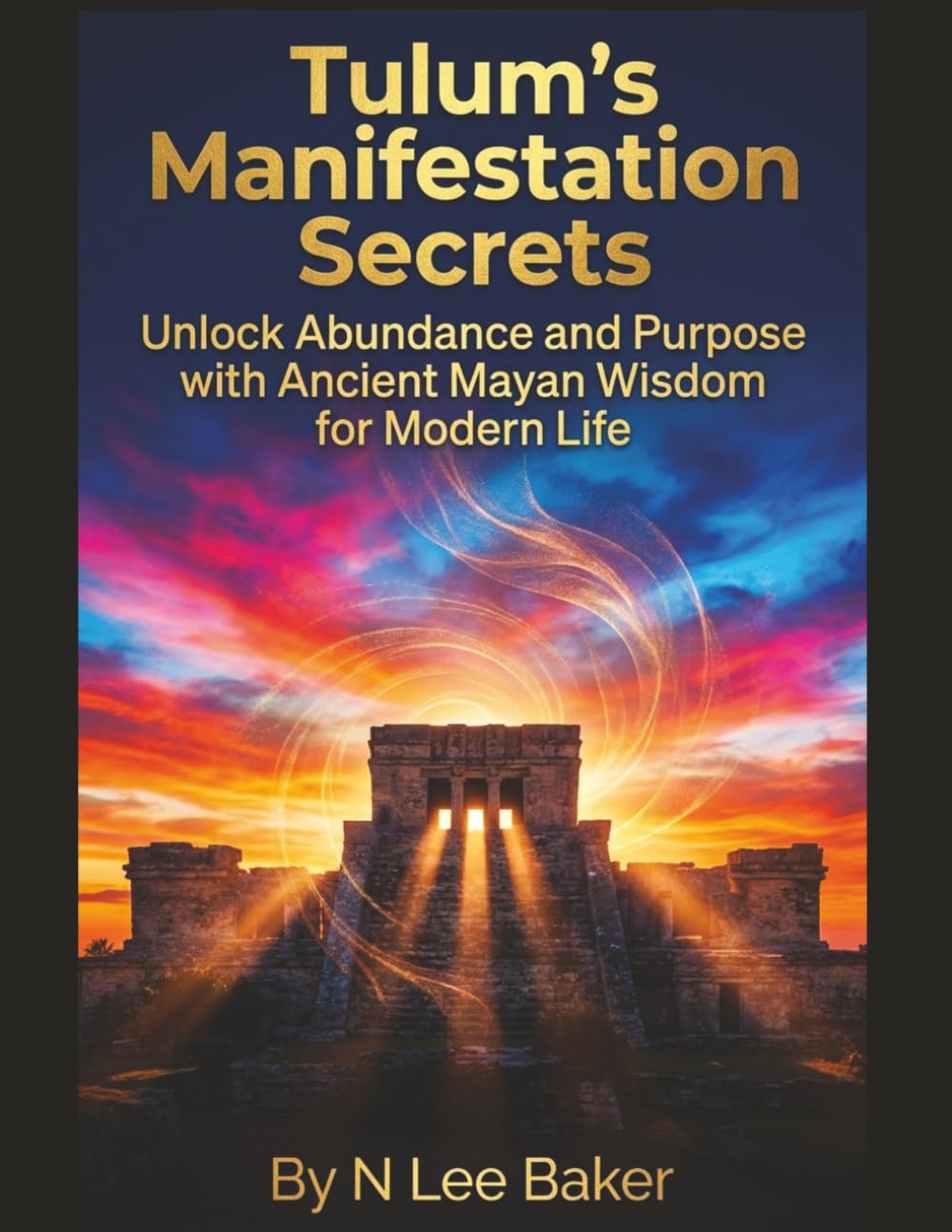 Tulum's Manifestation Secrets: Unlock Abundance and Purpose with Ancient Mayan Wisdom for Modern Life