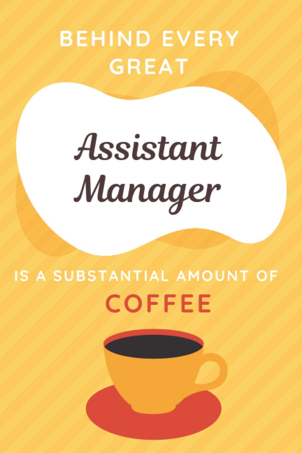 Behind Every Great Assistant Manager Is A Substantial Amount Of Coffee: Yellow And White Journal - Funny Gift Idea For Coworkers And Friends | Novelty Assistant Manager Gift