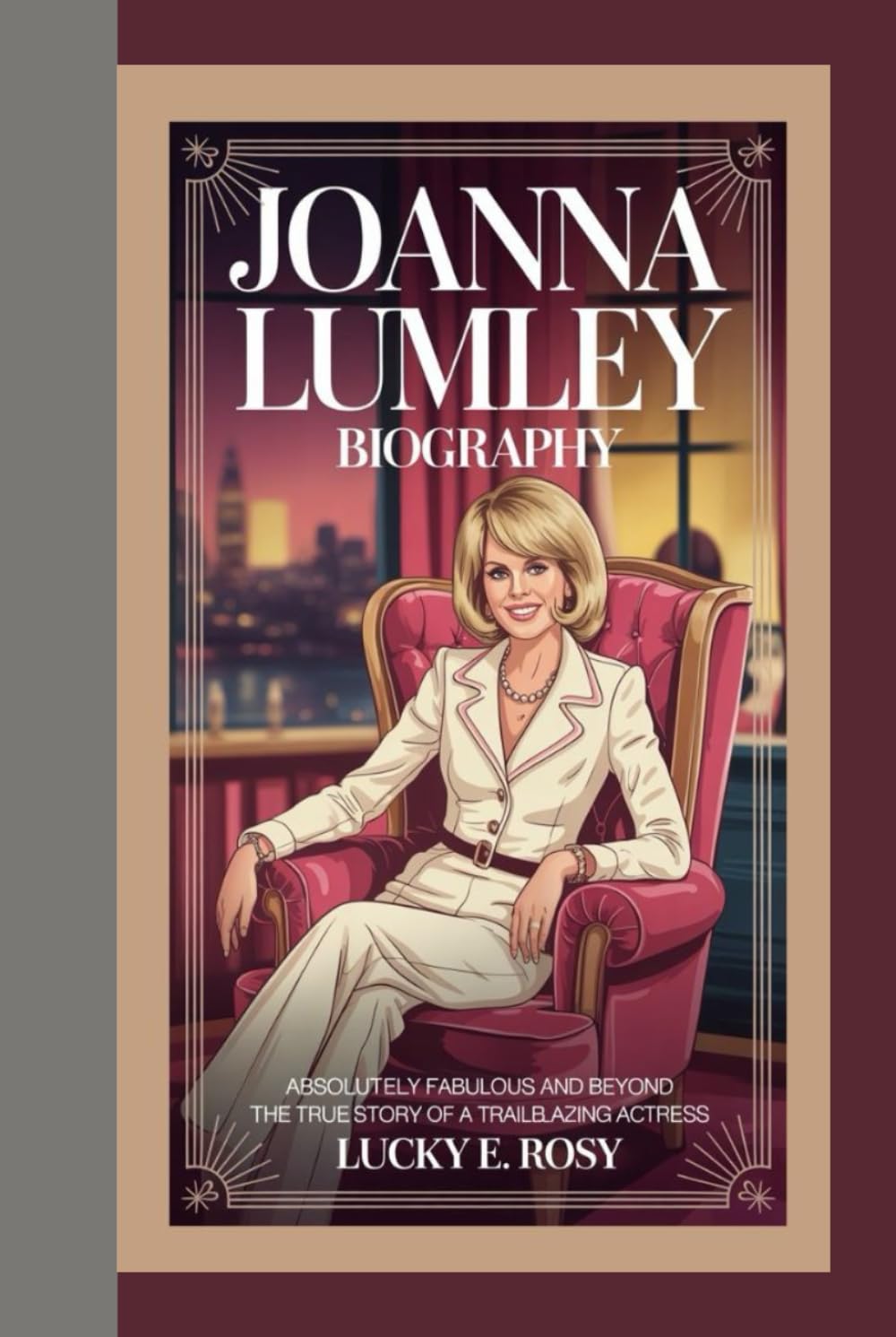 JOANNA LUMLEY BIOGRAPHY: ABSOLUTELY FABULOUS AND BEYOND THE TRUE STORY OF A TRAILBLAZING ACTRESS