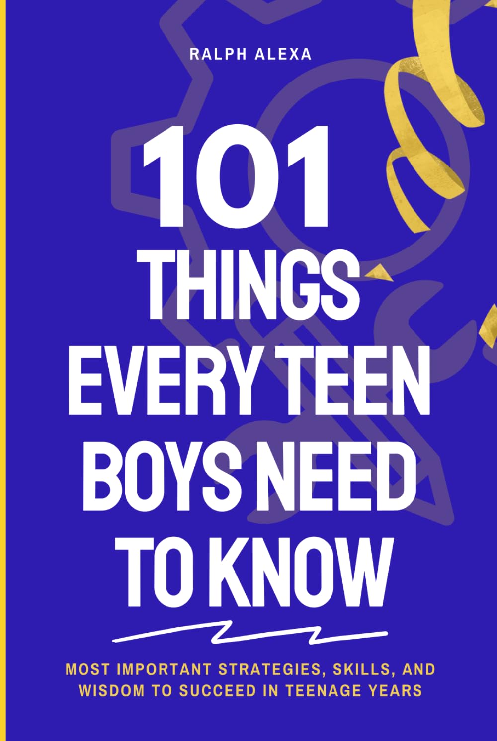 101 Things Every Teen Boys Need to Know: Most important Strategies, Skills And Wisdom to success In Teenage Years