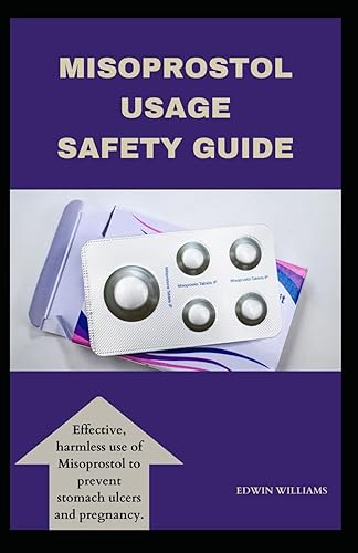 MISOPROSTOL USAGE SAFETY GUIDE: EFFECTIVE, HARMLESS USE OF MISOPROSTOL TO PREVENT STOMACH ULCERS AND PREGNANCY