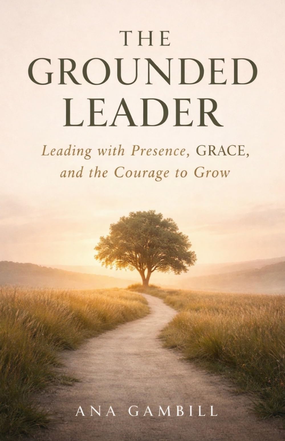 The Grounded Leader: Leading with Presence, GRACE, and the Courage to Grow (The Grounded Leadership Series)