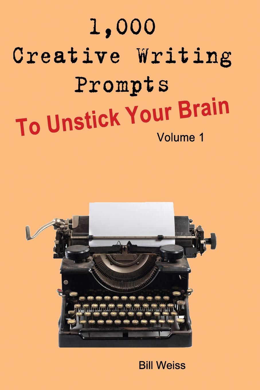 1,000 Creative Writing Prompts to Unstick Your Brain - Volume 1: 1,000 Creative writing prompts to end writer’s block and improve your writing skills for stories, poetry, screenplays, and blogs