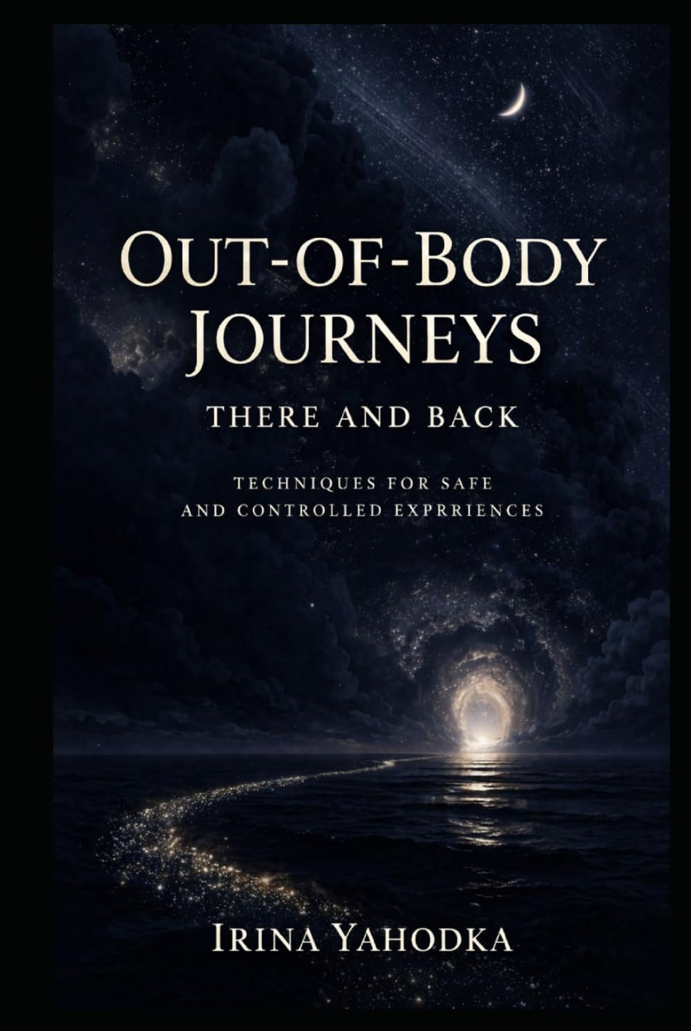 Out-of-Body Journeys: There and Back: Techniques for Safe and Controlled Experiences (Beyond the Body Series)