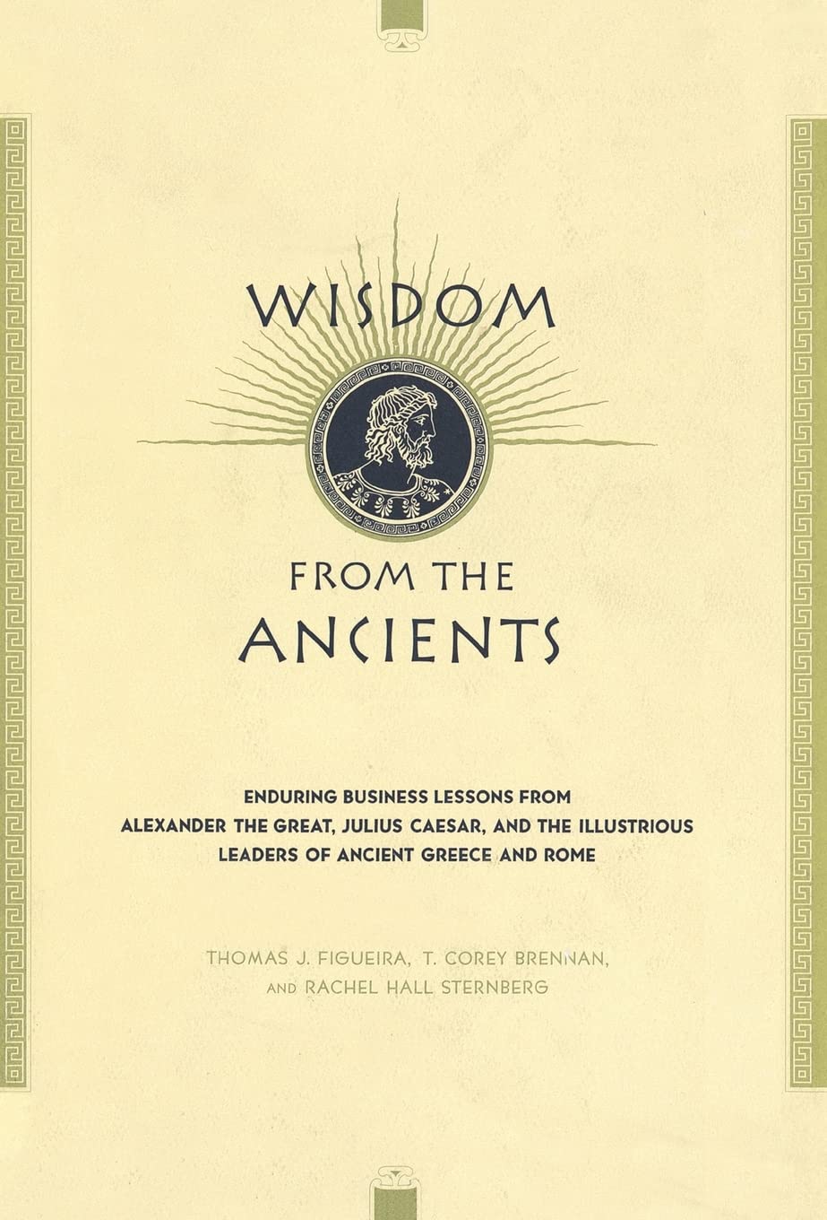 Wisdom From The Ancients: Enduring Business Lessons From Alexander The Great, Julius Caesar, And The Illustrious Leaders Of Ancient Greece And Rome