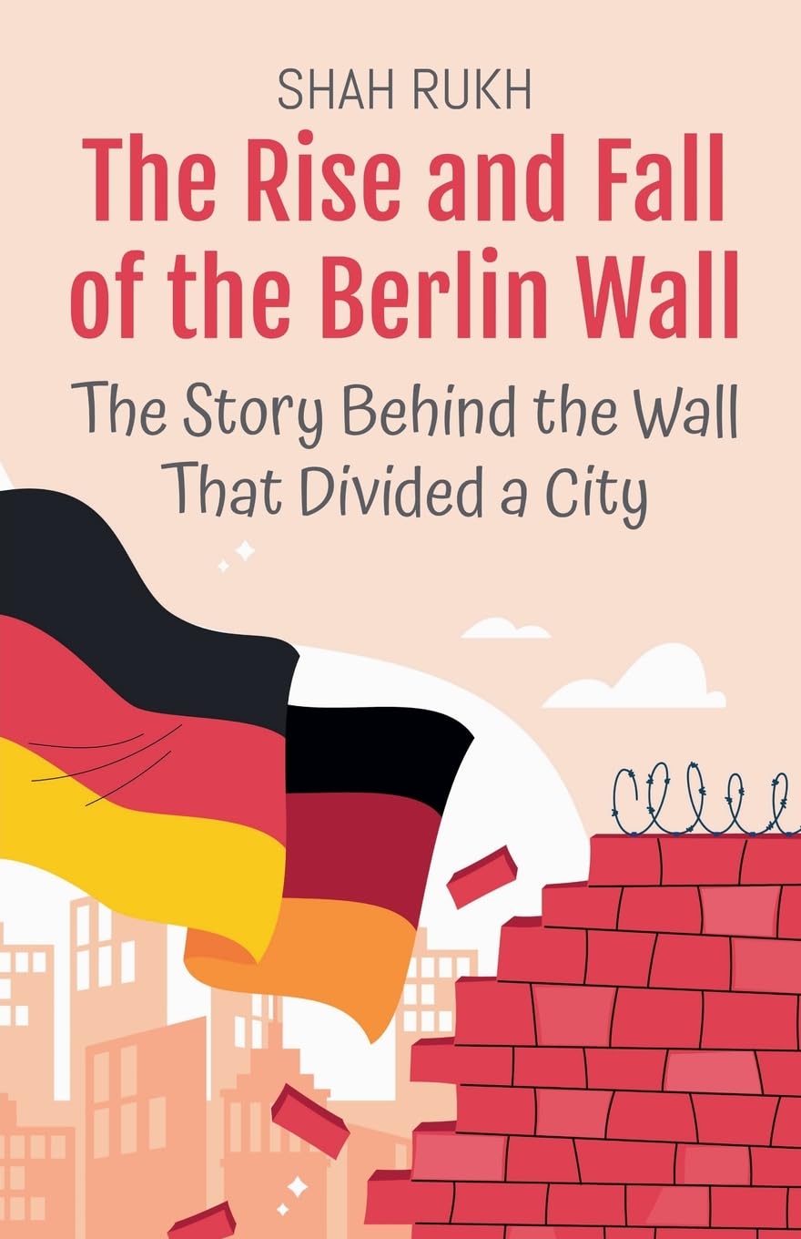 The Rise and Fall of the Berlin Wall: The Story Behind the Wall That Divided a City: 9 (History Books for Kids)