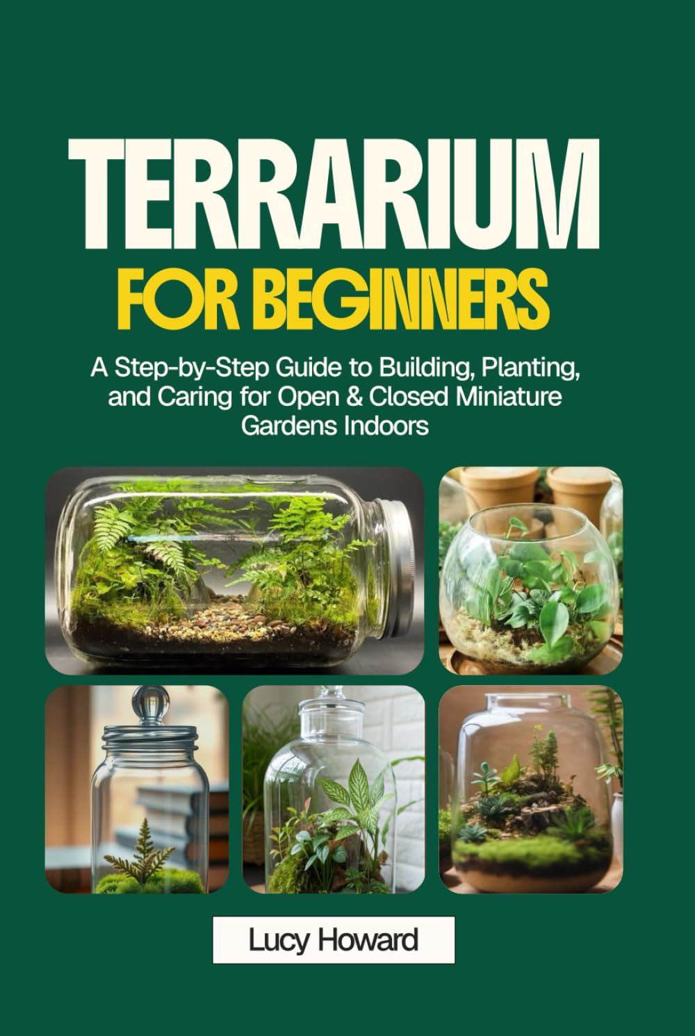 Terrarium for Beginners: A Step-by-Step Guide to Building, Planting, and Caring for Open & Closed Miniature Gardens Indoors