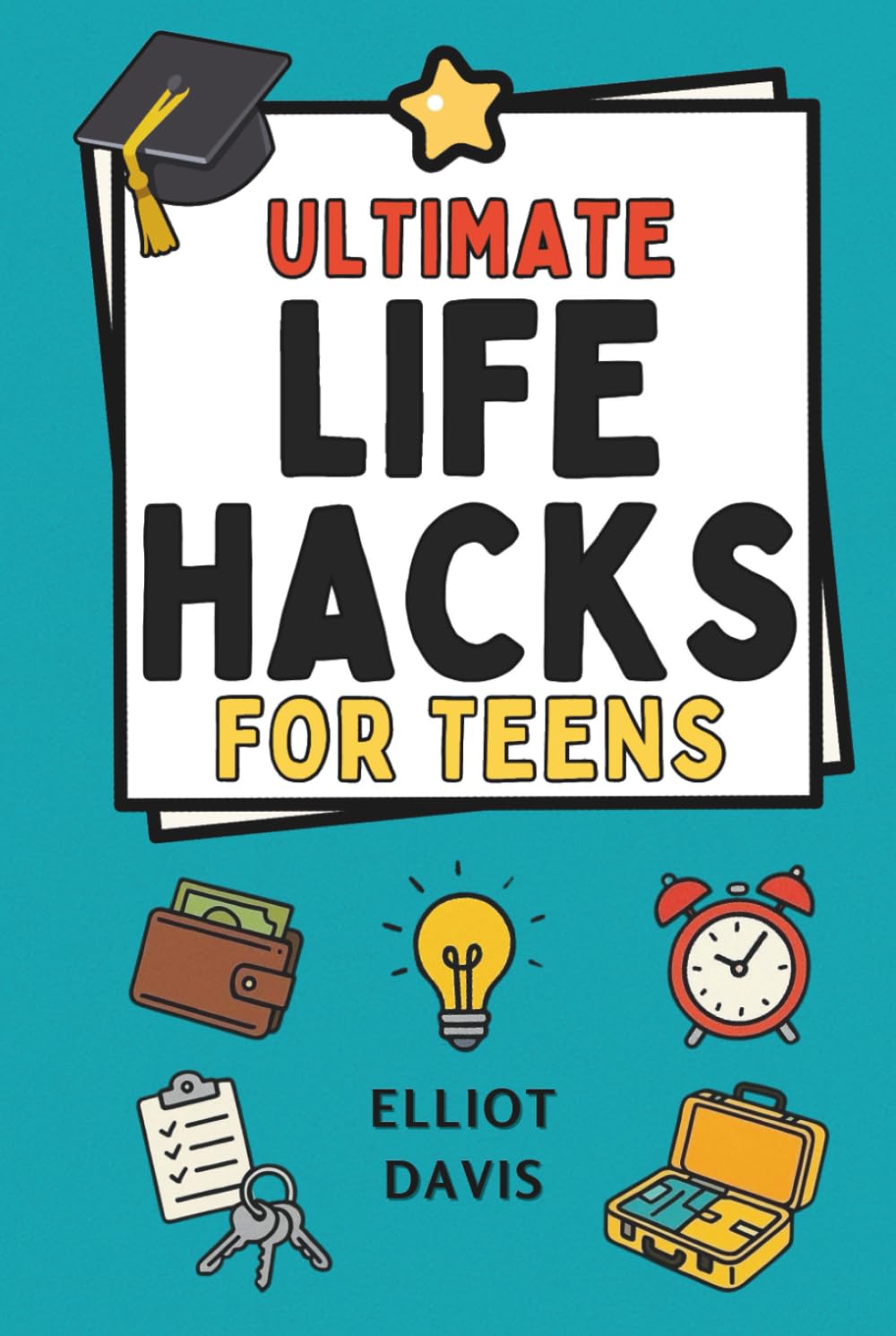 Ultimate Life Hacks for Teens: 100+ Clever Tips and Tricks to Make Life Easier, Smarter, and Way More Fun! Save Time, Stay Organized, Boost Confidence, Succeed in School and Life