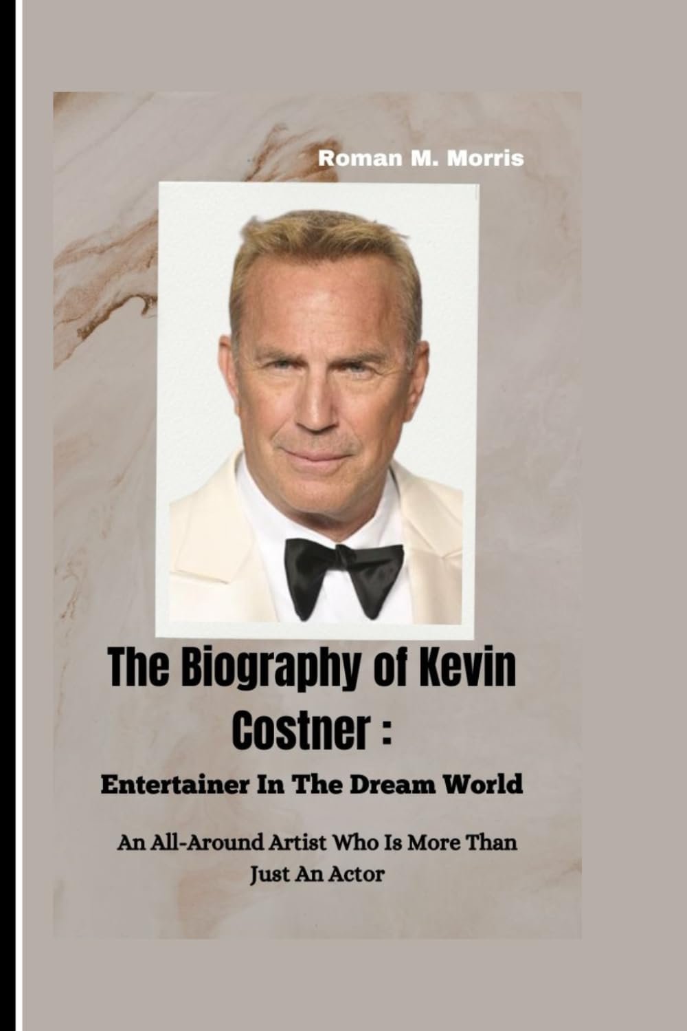The Biography of Kevin Costner: Entertainer In The Dream World: An All-Around Artist Who Is More Than Just An Actor