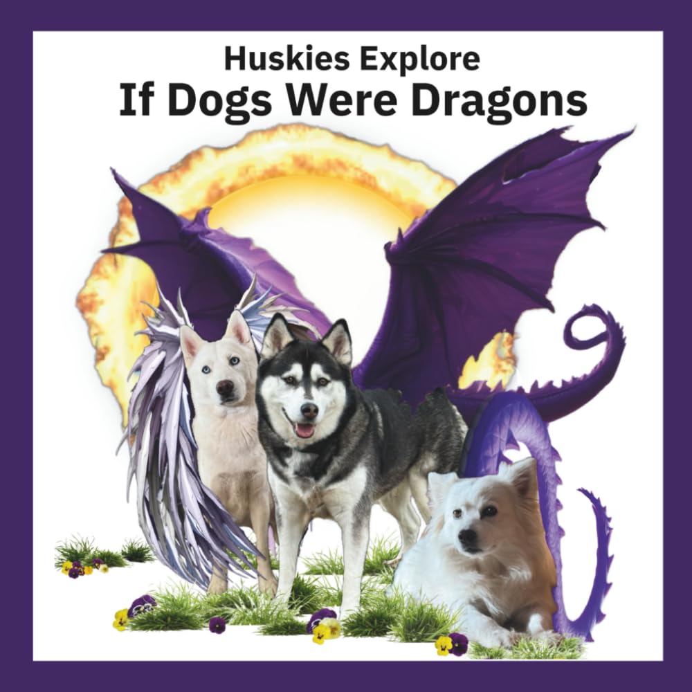 Huskies Explore If Dogs Were Dragons: Huskies Explore If Dogs Were Dragons