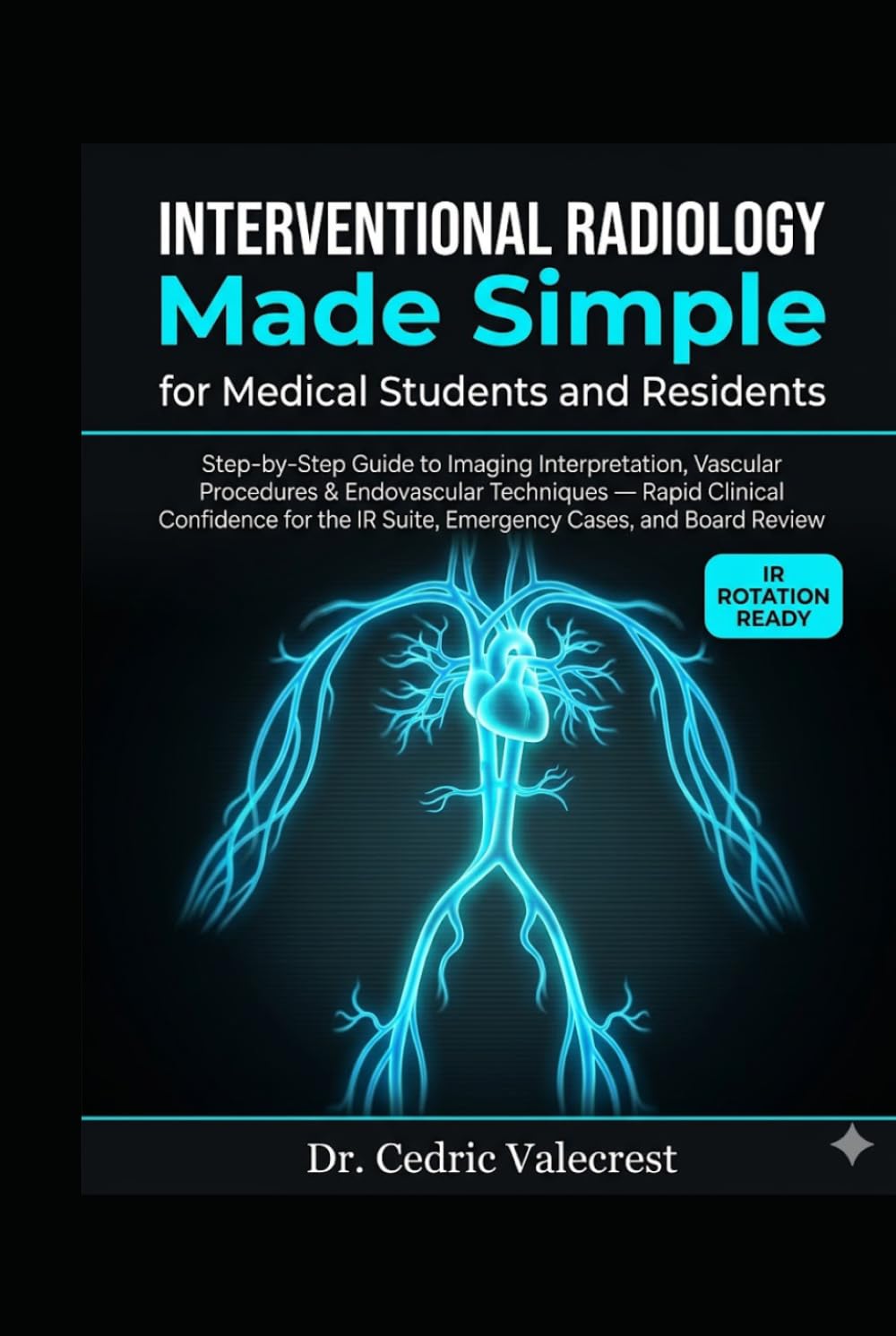 Interventional Radiology Made Simple for Medical Students and Residents: Step-by-Step Guide to Imaging Interpretation, Vascular Procedures & ... IR Suite, Emergency Cases, and Board Review