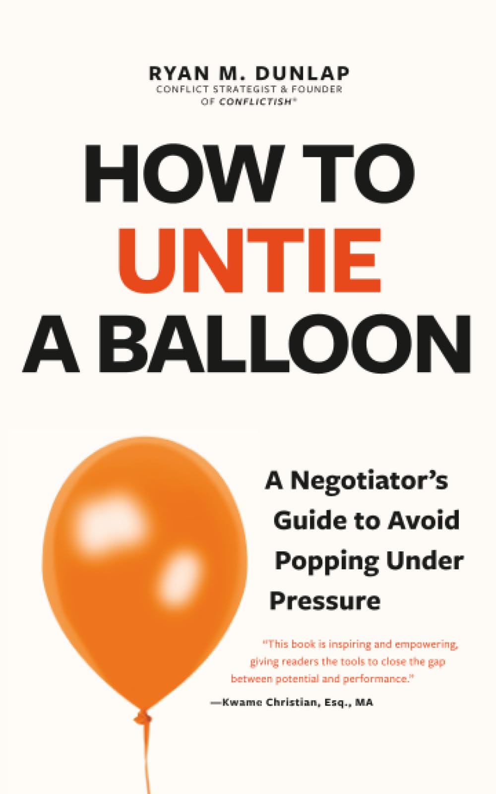 How to Untie a Balloon: A Negotiator's Guide to Avoid Popping Under Pressure (Conflict Resolution Strategies, Difficult Conversations)