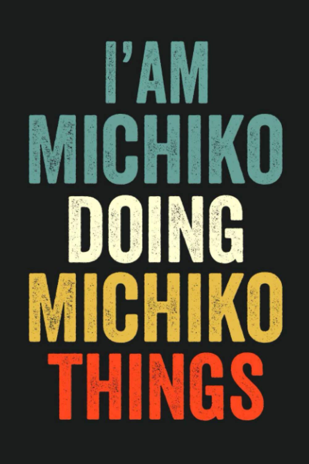 I'am Michiko Doing Michiko Things: Lined Notebook / Journal Gift, 120 Pages, 6 x 9 in, Personalized Journal Gift for Michiko, Gift Idea for Michiko, Cute, College Ruled