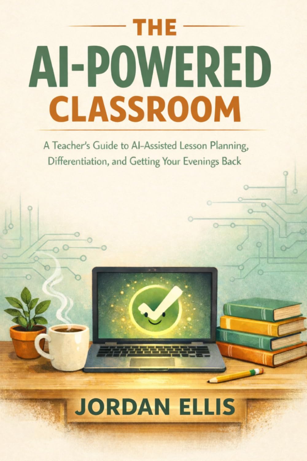 The AI-Powered Classroom: A Teacher's Guide to AI-Assisted Lesson Planning, Differentiation, and Getting Your Evenings Back